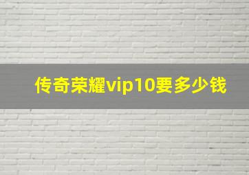 传奇荣耀vip10要多少钱