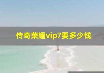 传奇荣耀vip7要多少钱