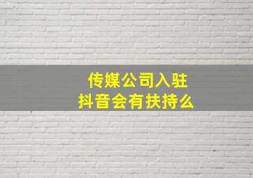 传媒公司入驻抖音会有扶持么