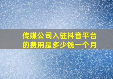 传媒公司入驻抖音平台的费用是多少钱一个月