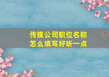 传媒公司职位名称怎么填写好听一点