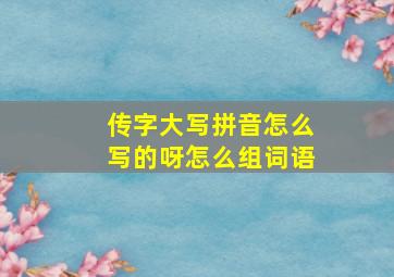 传字大写拼音怎么写的呀怎么组词语