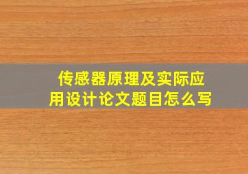 传感器原理及实际应用设计论文题目怎么写