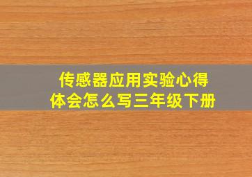 传感器应用实验心得体会怎么写三年级下册