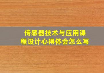 传感器技术与应用课程设计心得体会怎么写