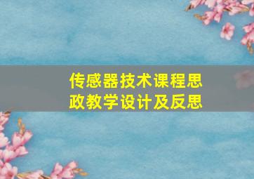 传感器技术课程思政教学设计及反思