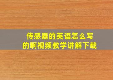 传感器的英语怎么写的啊视频教学讲解下载