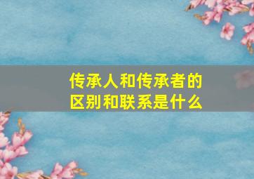 传承人和传承者的区别和联系是什么