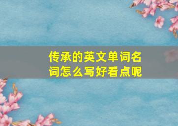 传承的英文单词名词怎么写好看点呢