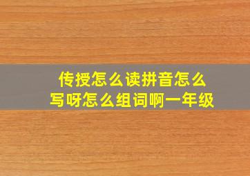 传授怎么读拼音怎么写呀怎么组词啊一年级