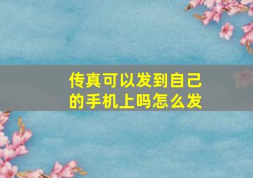 传真可以发到自己的手机上吗怎么发