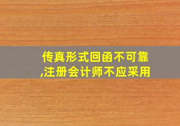 传真形式回函不可靠,注册会计师不应采用