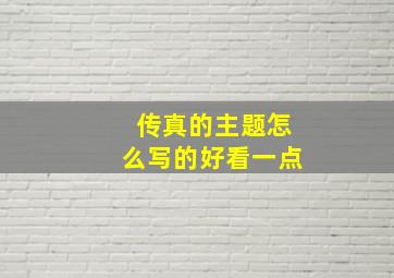 传真的主题怎么写的好看一点