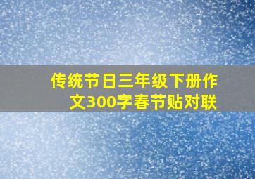 传统节日三年级下册作文300字春节贴对联