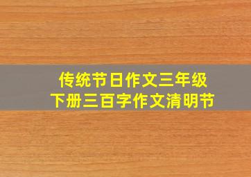 传统节日作文三年级下册三百字作文清明节