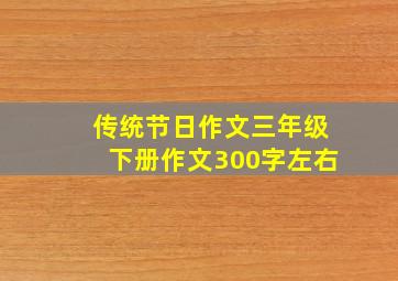 传统节日作文三年级下册作文300字左右