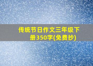 传统节日作文三年级下册350字(免费抄)