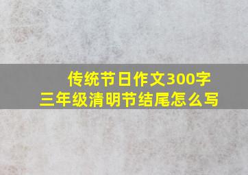 传统节日作文300字三年级清明节结尾怎么写