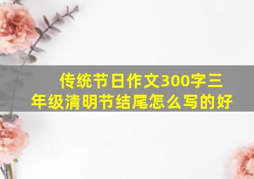 传统节日作文300字三年级清明节结尾怎么写的好