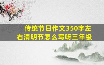 传统节日作文350字左右清明节怎么写呀三年级