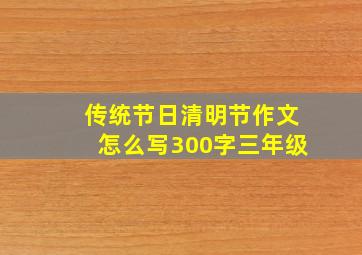 传统节日清明节作文怎么写300字三年级