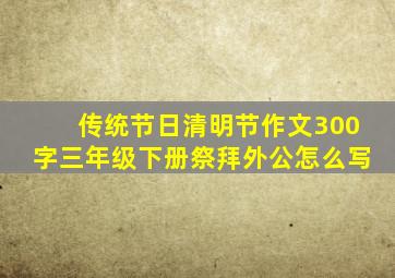 传统节日清明节作文300字三年级下册祭拜外公怎么写