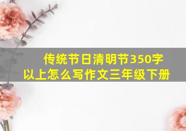 传统节日清明节350字以上怎么写作文三年级下册