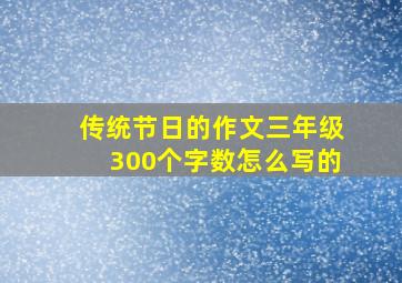 传统节日的作文三年级300个字数怎么写的