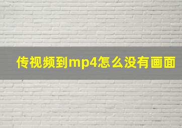 传视频到mp4怎么没有画面