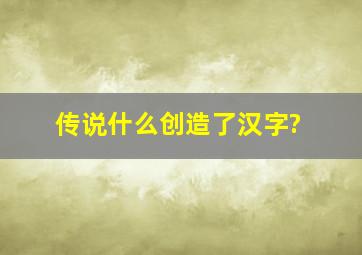 传说什么创造了汉字?