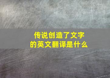 传说创造了文字的英文翻译是什么