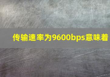 传输速率为9600bps意味着