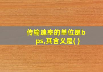 传输速率的单位是bps,其含义是( )