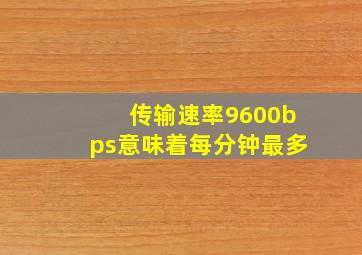 传输速率9600bps意味着每分钟最多