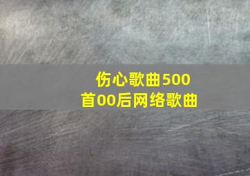 伤心歌曲500首00后网络歌曲