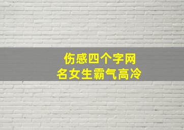 伤感四个字网名女生霸气高冷