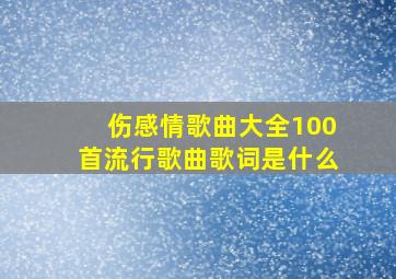 伤感情歌曲大全100首流行歌曲歌词是什么