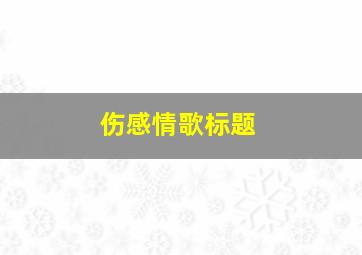 伤感情歌标题