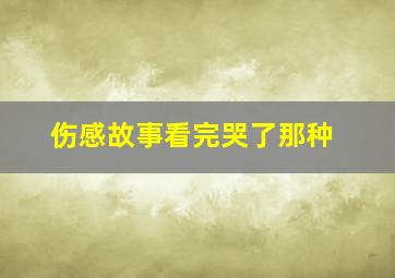 伤感故事看完哭了那种