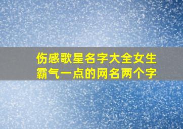 伤感歌星名字大全女生霸气一点的网名两个字