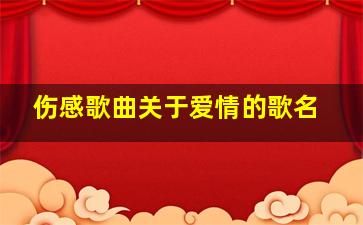 伤感歌曲关于爱情的歌名