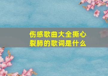 伤感歌曲大全撕心裂肺的歌词是什么