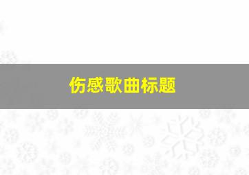 伤感歌曲标题