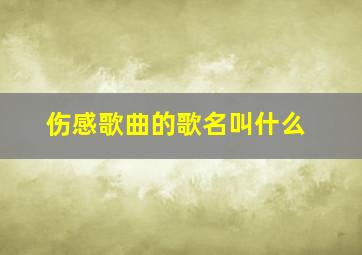 伤感歌曲的歌名叫什么