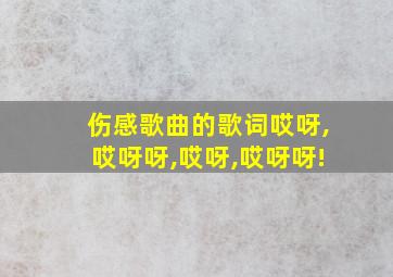 伤感歌曲的歌词哎呀,哎呀呀,哎呀,哎呀呀!