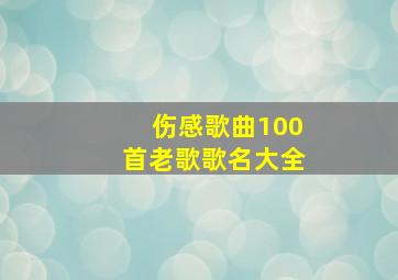 伤感歌曲100首老歌歌名大全