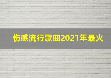 伤感流行歌曲2021年最火