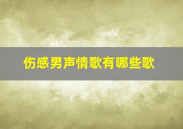 伤感男声情歌有哪些歌