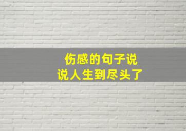 伤感的句子说说人生到尽头了