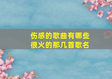 伤感的歌曲有哪些很火的那几首歌名